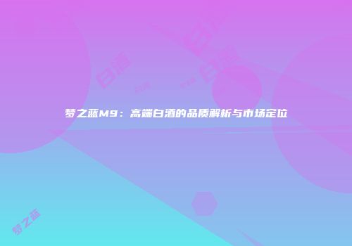 梦之蓝M9：高端白酒的品质解析与市场定位