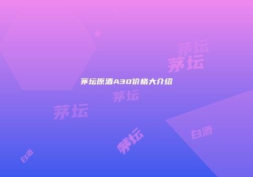 茅坛原酒A30价格大介绍