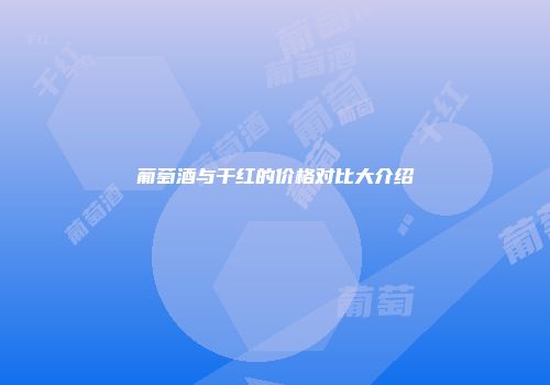 葡萄酒与干红的价格对比大介绍