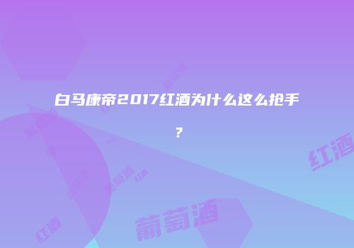 白马康帝2017红酒为什么这么抢手？