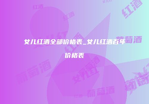 女儿红酒全部价格表_女儿红酒百年价格表