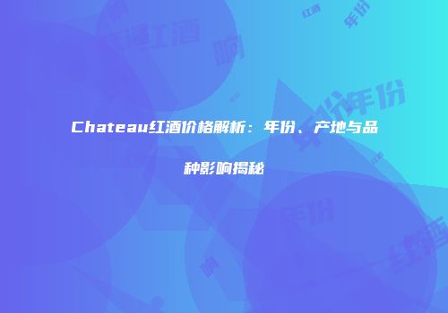 Chateau红酒价格解析：年份、产地与品种影响揭秘