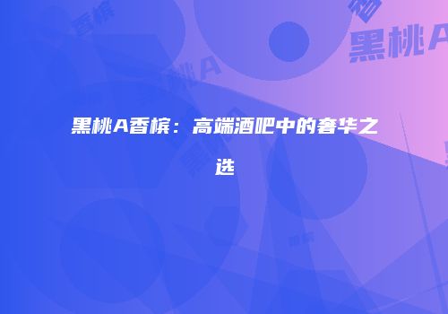 黑桃A香槟：高端酒吧中的奢华之选