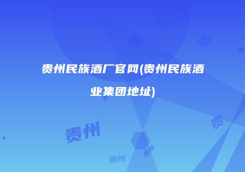 贵州民族酒厂官网(贵州民族酒业集团地址)