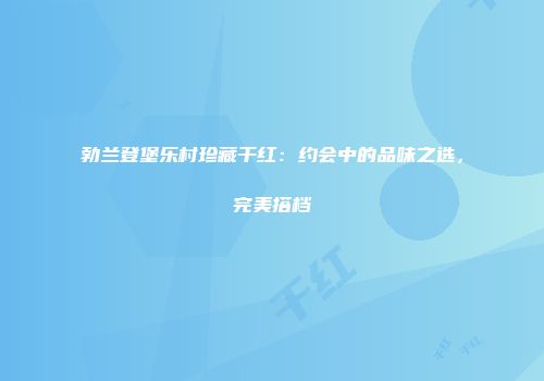 勃兰登堡乐村珍藏干红：约会中的品味之选，完美搭档