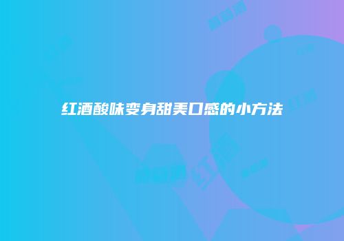 红酒酸味变身甜美口感的小方法