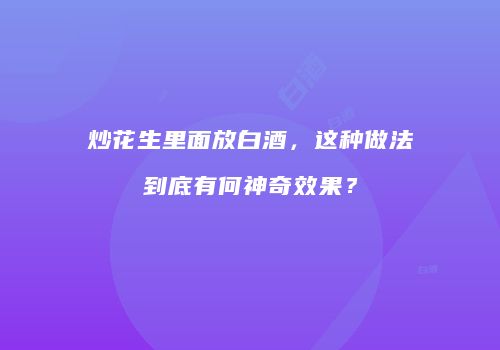 炒花生里面放白酒，这种做法到底有何神奇效果？