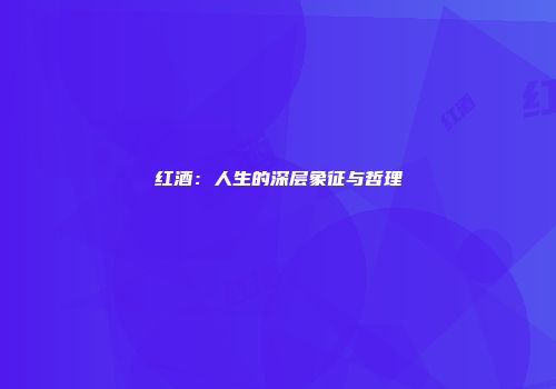 红酒：人生的深层象征与哲理