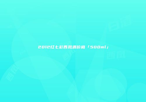 2012红七彩西凤酒价格「500ml」
