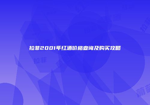 拉菲2001年红酒价格查询及购买攻略