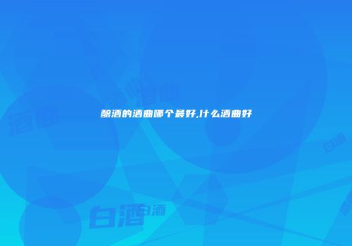 酿酒的酒曲哪个最好,什么酒曲好