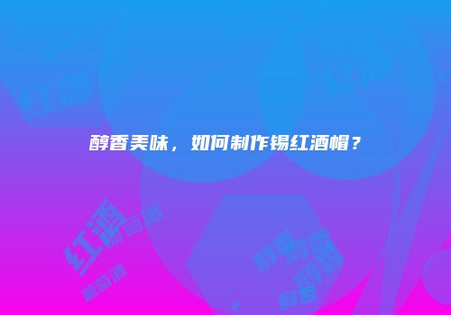 醇香美味，如何制作锡红酒帽？