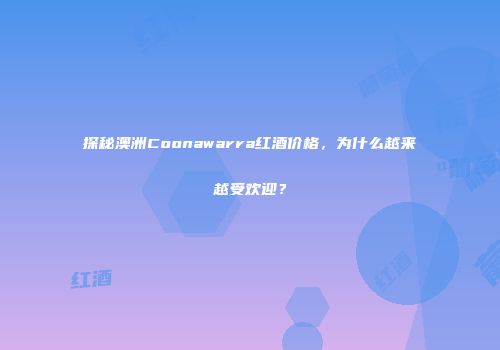 探秘澳洲Coonawarra红酒价格，为什么越来越受欢迎？