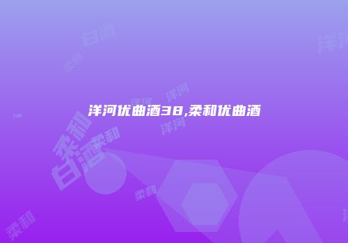 洋河优曲酒38,柔和优曲酒