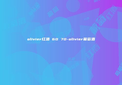 olivier红酒 60 70-olivier葡萄酒