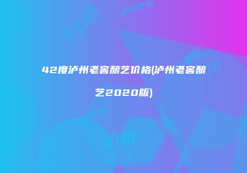 42度泸州老窖酿艺价格(泸州老窖酿艺2020版)