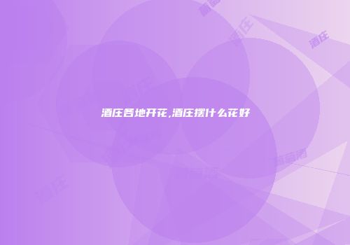 酒庄各地开花,酒庄摆什么花好