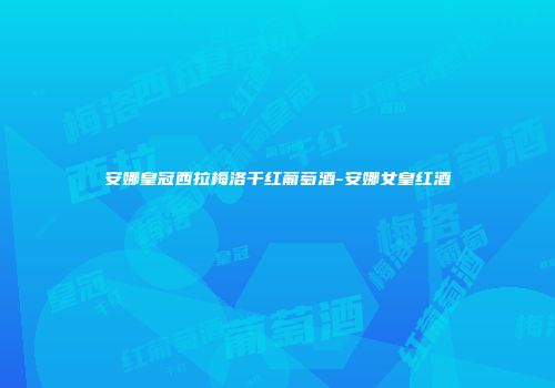 安娜皇冠西拉梅洛干红葡萄酒-安娜女皇红酒