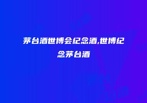 茅台酒世博会纪念酒,世博纪念茅台酒