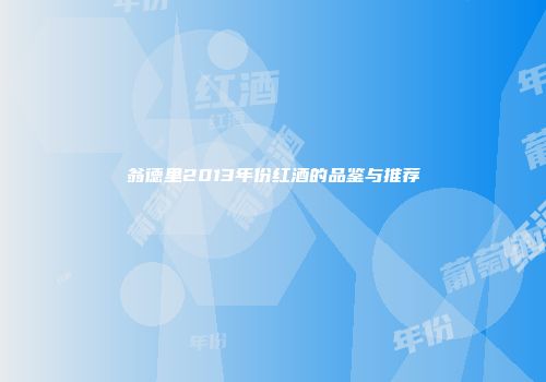 翁德里2013年份红酒的品鉴与推荐