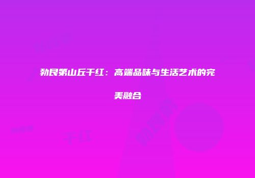 勃艮第山丘干红：高端品味与生活艺术的完美融合