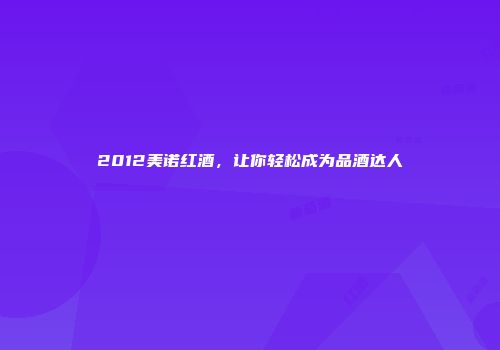 2012美诺红酒，让你轻松成为品酒达人