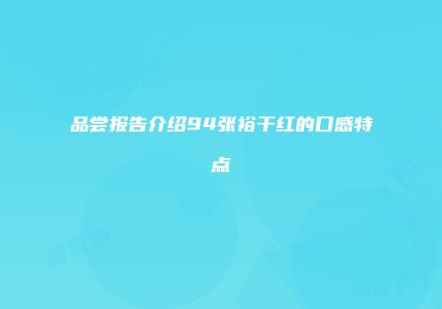 品尝报告介绍94张裕干红的口感特点
