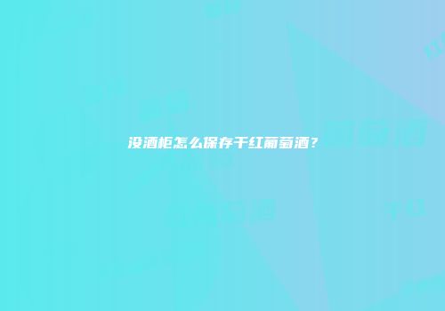 没酒柜怎么保存干红葡萄酒？