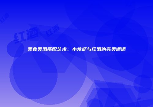 美食美酒搭配艺术：小龙虾与红酒的完美邂逅