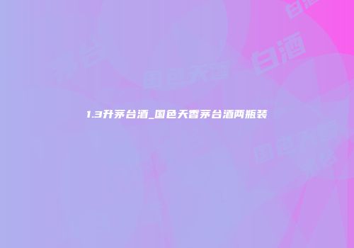 1.3升茅台酒_国色天香茅台酒两瓶装