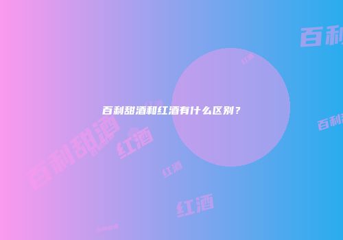 百利甜酒和红酒有什么区别？