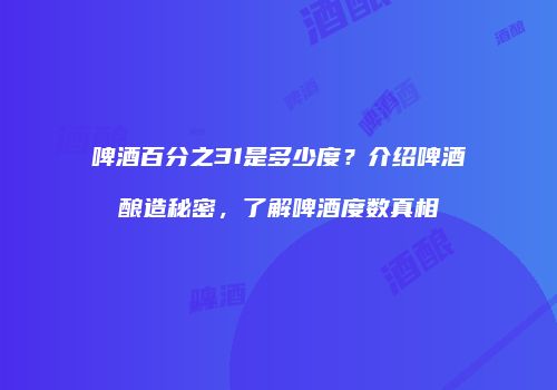 啤酒百分之31是多少度？介绍啤酒酿造秘密，了解啤酒度数真相
