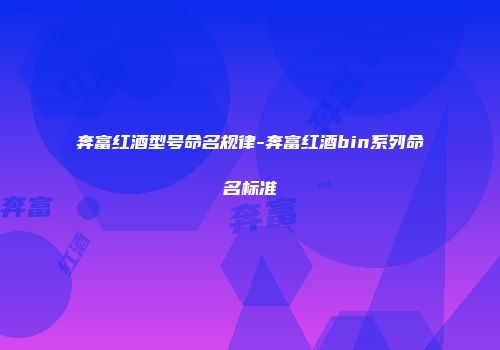 奔富红酒型号命名规律-奔富红酒bin系列命名标准