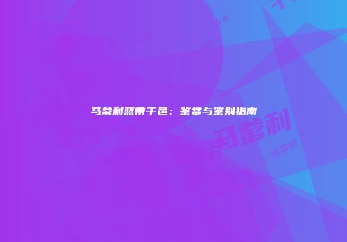马爹利蓝带干邑：鉴赏与鉴别指南
