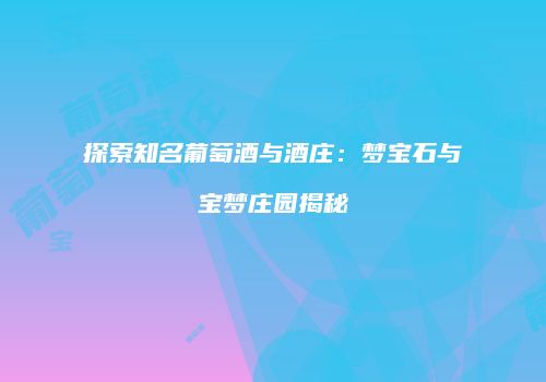 探索知名葡萄酒与酒庄：梦宝石与宝梦庄园揭秘