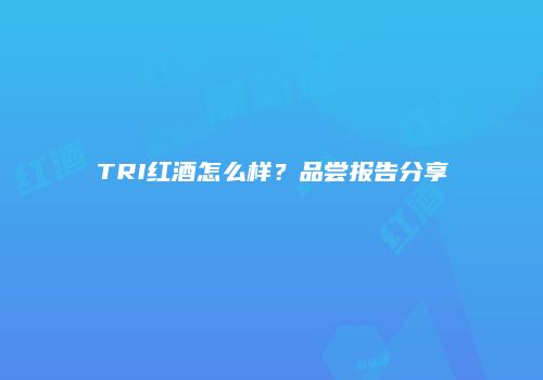 TRI红酒怎么样？品尝报告分享