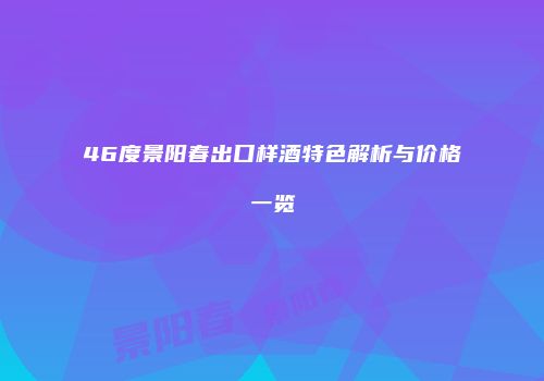 46度景阳春出口样酒特色解析与价格一览