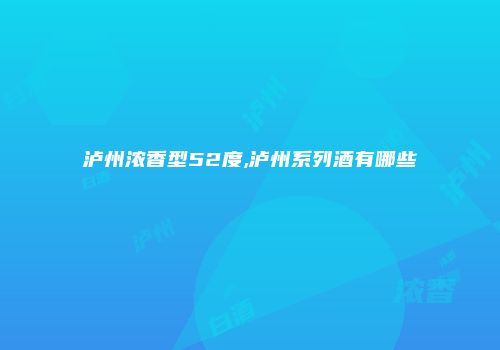 泸州浓香型52度,泸州系列酒有哪些