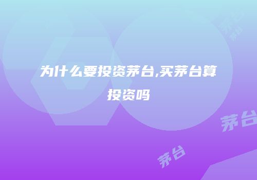 为什么要投资茅台,买茅台算投资吗
