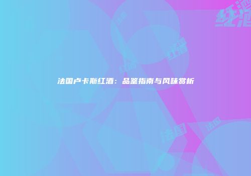 法国卢卡斯红酒：品鉴指南与风味赏析