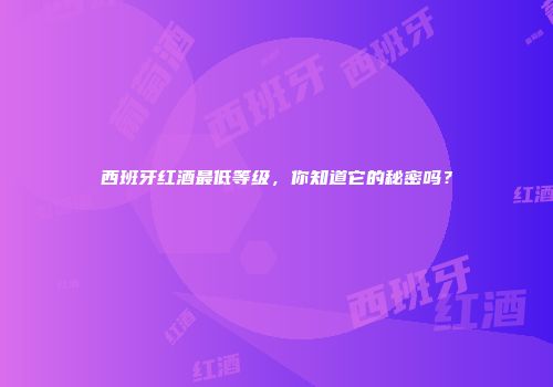 西班牙红酒最低等级，你知道它的秘密吗？