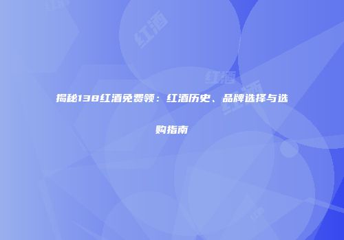 揭秘138红酒免费领：红酒历史、品牌选择与选购指南