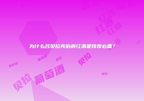 为什么吕贝拉克伯爵红酒是嫁妆必备？