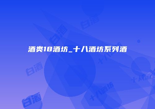 酒类18酒坊_十八酒坊系列酒