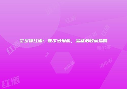 梦罗娜红酒：波尔多珍酿，品鉴与收藏指南