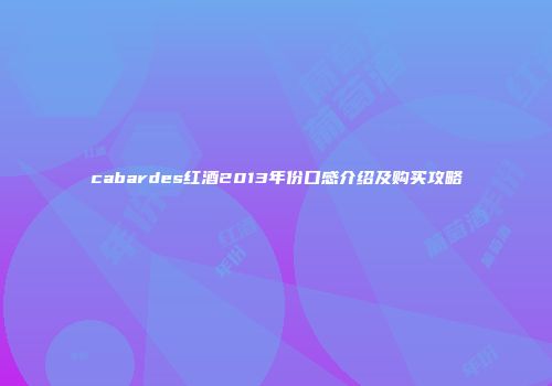 cabardes红酒2013年份口感介绍及购买攻略