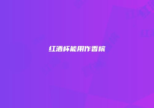 红酒杯能用作香槟
