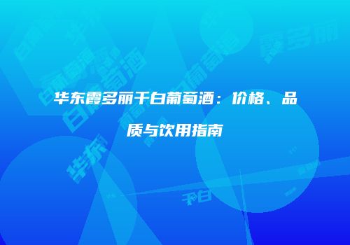 华东霞多丽干白葡萄酒：价格、品质与饮用指南