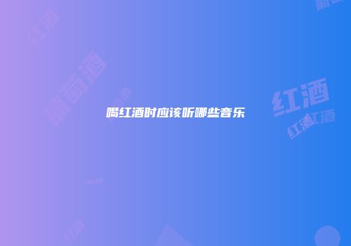 喝红酒时应该听哪些音乐