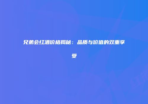 兄弟会红酒价格揭秘：品质与价值的双重享受